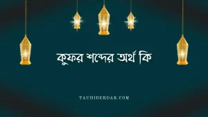 কুফর শব্দের অর্থ কি? কুফর কত প্রকার ও কি কি? কাফের কাকে বলে?