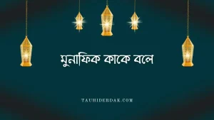 মুনাফিক কাকে বলে? মুনাফিকের লক্ষণ আলামত বা চিহ্ন কয়টি?
